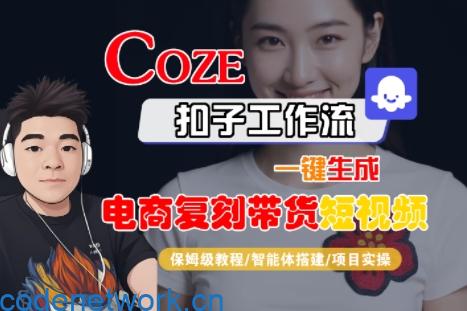 Coze扣子工作流一键生成电商复刻带货短视频，保姆级教程-智能体搭建-项目实操|思创源码网