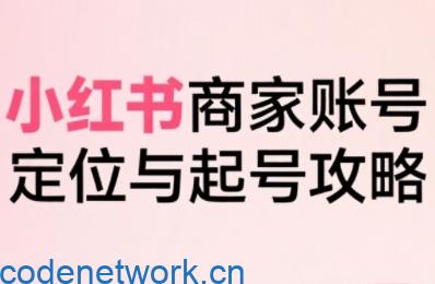 小红书电商全链路实战从定位到爆单，系统拆解小红书商家起号全流程|思创源码网