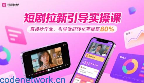 短剧拉新引导实操课，直接抄作业，引导做好转化率提高80%|思创源码网
