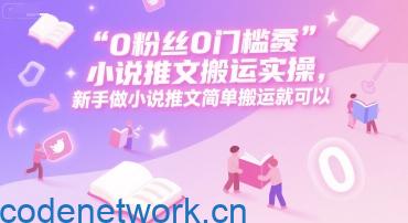 0 粉丝0门槛小说推文搬运实操，新手做小说推文简单搬运就可以|思创源码网