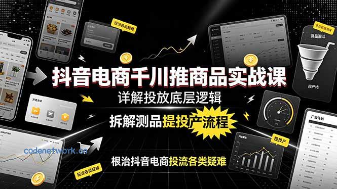 抖音电商千川推商品实战课：详解投放底层逻辑，拆解测品提投产流程，根治抖音电商投流各类疑难|思创源码网