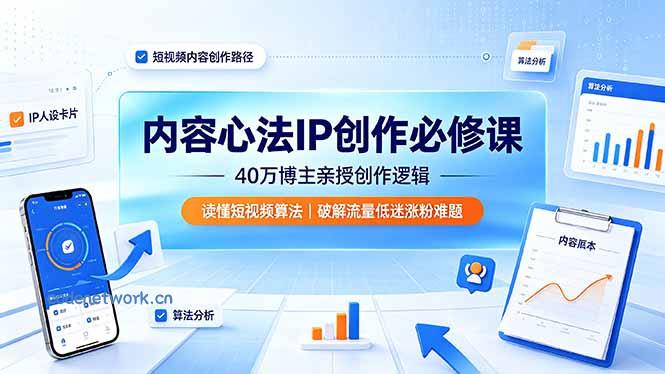 内容心法IP创作必修课：40万博主亲授创作逻辑，读懂短视频算法，破解流量低迷涨粉难题|思创源码网