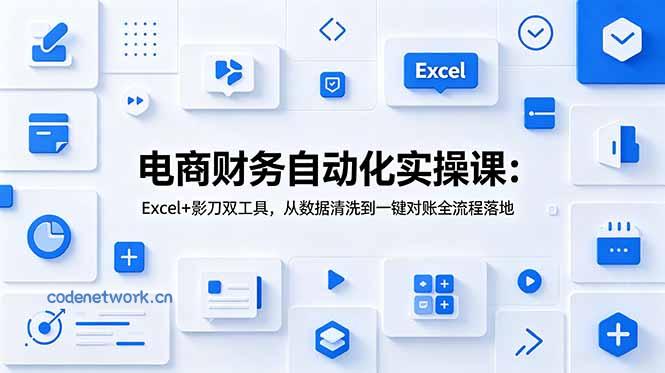 电商财务自动化实操课：Excel+影刀双工具，从数据清洗到一键对账全流程落地|思创源码网