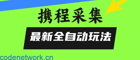携程信息采集全自动玩法，0风控，无脑开干【揭秘】|思创源码网