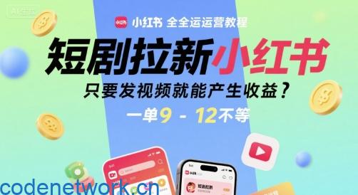 短剧拉新小红书全运营教程，只要发视频就能产生收益，一单9-12不等|思创源码网
