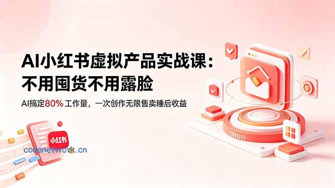 AI小红书虚拟产品实战课-更新：不用囤货不用露脸，AI搞定80%工作量，一次创作无限售卖睡后收益|思创源码网