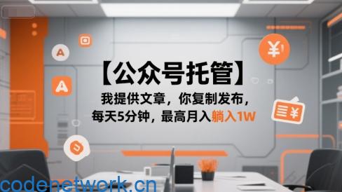 【公众号托管 】我提供文章，你复制发布，每天5分钟，最高月入躺入1W【揭秘】|思创源码网