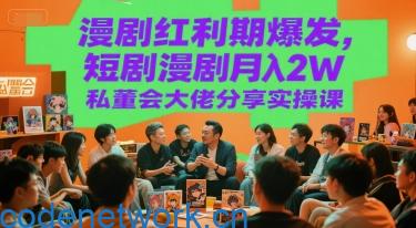 漫剧红利期爆发，短剧漫剧月入2W私董会大佬分享实操课|思创源码网