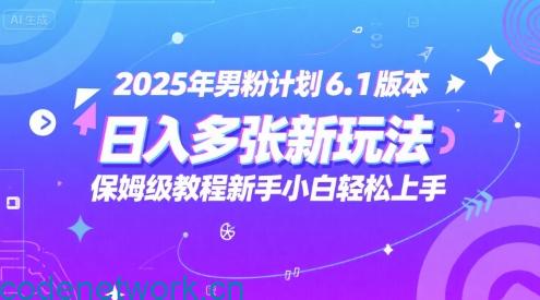2025年男粉计划6.1版本，日入多张新玩法，保姆级教程新手小白轻松上手，适合宝妈学生兼职，副业首选|思创源码网