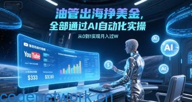 油管出海挣美金，全部通过AI自动化实操，从0到1实现月入过W|思创源码网