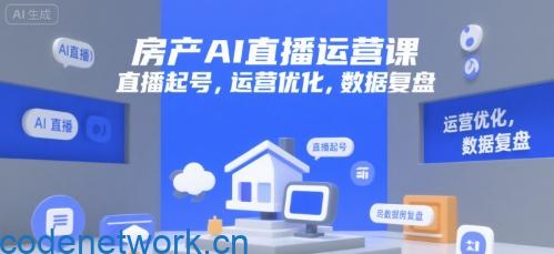 房产AI直播运营课，直播起号，运营优化，数据复盘|思创源码网