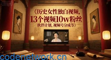 历史女性独白视频，13个视频10w粉丝，伙伴计划，视频号分成等|思创源码网