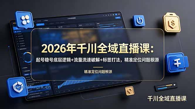 2026年千川全域直播课：起号稳号底层逻辑+流量流速破解+标签打法，精准定位问题根源|思创源码网
