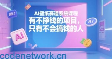 AI壁纸赛道系统课程，有不挣钱的项目，只有不会搞钱的人|思创源码网