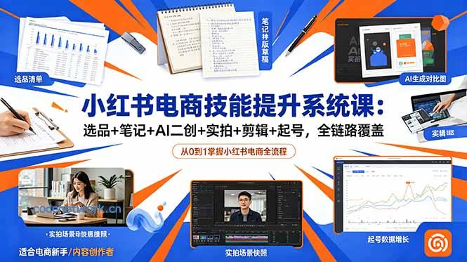 小红书电商技能提升系统课：选品+笔记+AI二创+实拍+剪辑+起号，全链路覆盖|思创源码网