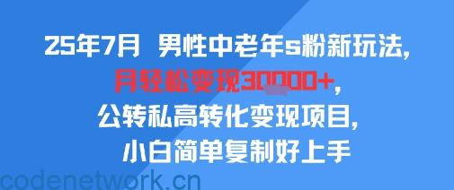 25年7月男性中老年s粉新玩法，月轻松变现3W+，公转私高转化变现项目，小白简单复制好上手|思创源码网