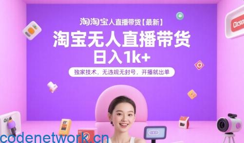 淘宝无人直播带货【最新】，日入1k+，独家技术，无违规无封号，开播就出单【揭秘】|思创源码网