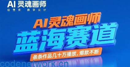 AI灵魂画师，蓝海赛道，条条作品几十W播放，爆款不断|思创源码网