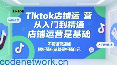 Tiktok店铺运营从入门到精通，店铺运营是基础，不懂运营店铺，瞎折腾店铺就是折腾自己|思创源码网