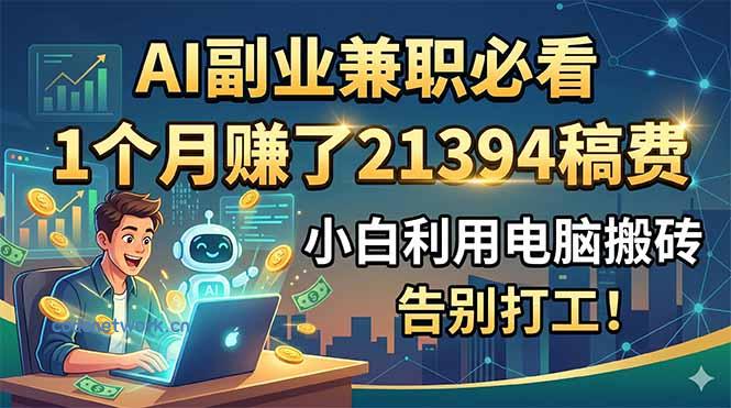 AI副业兼职必看，1个月赚了21394稿费，小白利用电脑搬砖，告别打工！|思创源码网