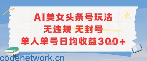 AI美女头条号玩法无违规无封号单人单号日均收益3张|思创源码网