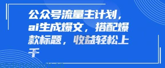 公众号流量主计划，ai生成爆文，搭配爆款标题，轻松收益几张|思创源码网