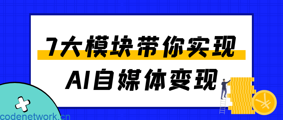 7大模块带你实现AI自媒体变现|思创源码网