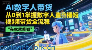AI数字人带货，从0到1掌握数字人直播短视频带货全流程，在家就能做|思创源码网