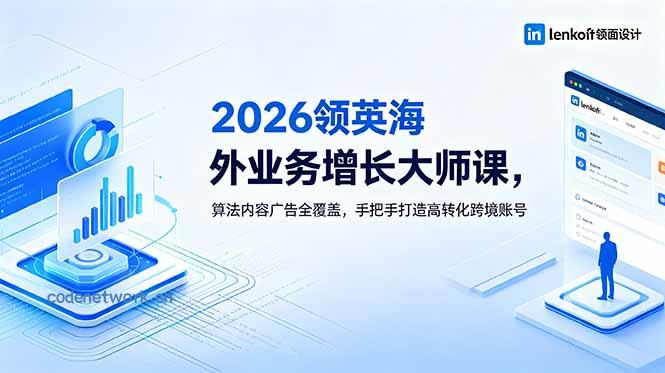 2026 领英海外业务增长大师课，算法内容广告全覆盖，手把手打造高转化跨境账号|思创源码网