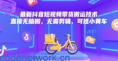 最新抖音短视频带货搬运技术，直接无脑搬，无需剪辑，可挂小黄车|思创源码网