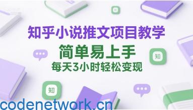 知乎小说推文项目教学，简单易上手，每天3小时轻松变现|思创源码网