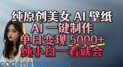 纯原创美女 AI 壁纸玩法，AI 一键制作，单日变现多张，纯小白一看就会|思创源码网