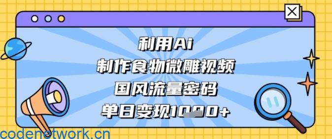 利用Ai制作食物微雕视频，国风流量密码，单日变现多张|思创源码网