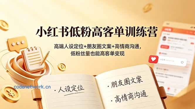 小红书低粉高客单训练营：高端人设定位+朋友圈文案+高情商沟通，低粉丝量也能高客单变现|思创源码网
