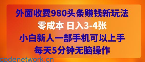 外面收费980头条挣钱新玩法，零成本 日入3-4张，小白新人一部手机可以上手，每天5分钟无脑操作|思创源码网