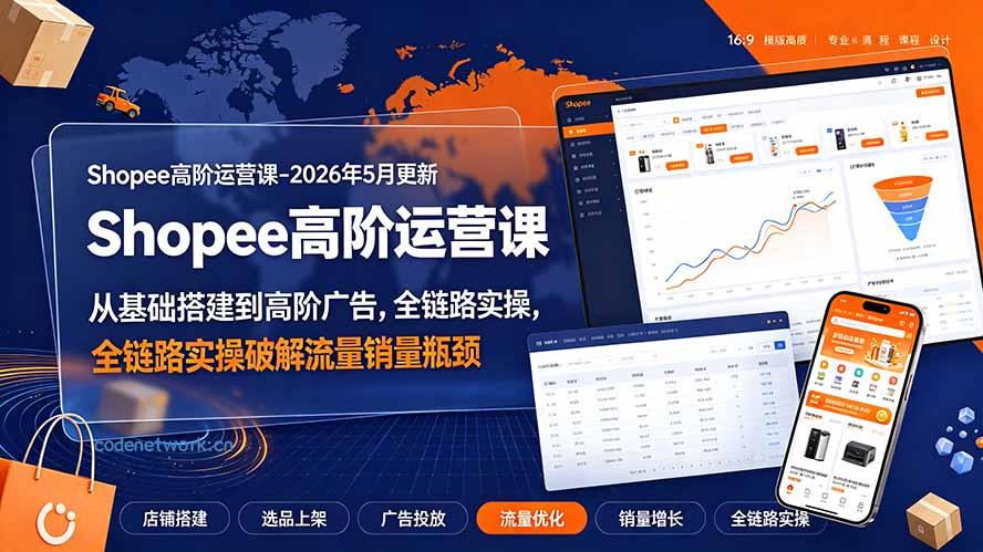 Shopee高阶运营课-2026年更新，从基础搭建到高阶广告，全链路实操破解流量销量瓶颈|思创源码网