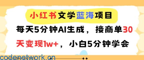 小红书文学蓝海项目，每天5分钟AI生成，接商单30天变现1w+，小白5分钟学会|思创源码网