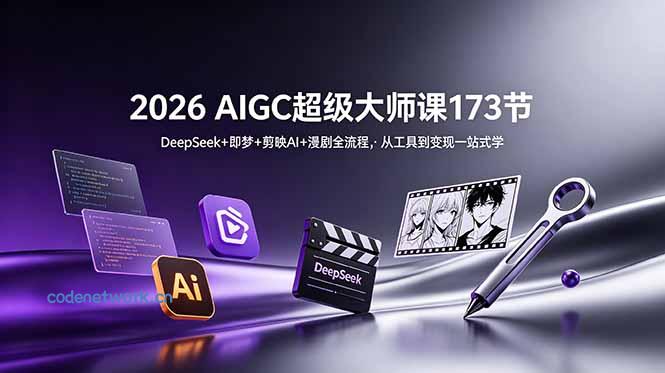 2026 AIGC超级大师课173节：DeepSeek+即梦+剪映AI+漫剧全流程，从工具到变现一站式学|思创源码网