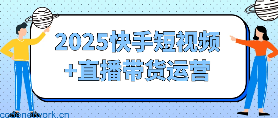 2025快手短视频+直播带货运营|思创源码网