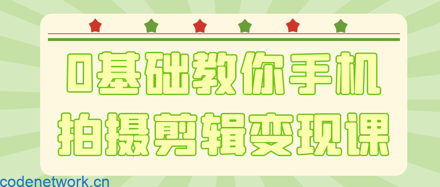 0基础教你手机拍摄剪辑变现课|思创源码网