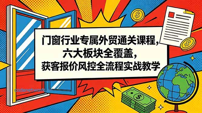 门窗行业专属外贸通关课程，六大板块全覆盖，获客报价风控全流程实战教学|思创源码网