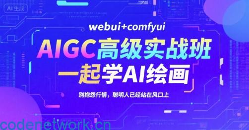AIGC高级实战班，webui+comfyui，一起学AI绘画，别抱怨行情，聪明人已经站在风口上|思创源码网