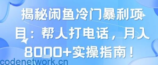 揭秘闲鱼冷门暴利项目：帮人打电话，月入8k+实操指南|思创源码网