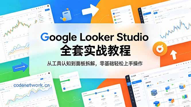 Google Looker Studio 全套实战教程，从工具认知到面板拆解，零基础轻松上手操作|思创源码网