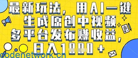 最新玩法，用AI一键生成原创中视频多平台发布挣收益，抖音快手视频号都可以，日入1k+【揭秘】|思创源码网