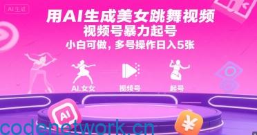 用AI生成美女跳舞视频，视频号暴力起号，小白可做，多号操作日入5张|思创源码网