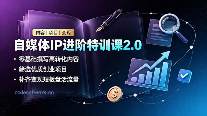 自媒体IP进阶特训课2.0，零基础撰写高转化内容，筛选优质创业项目，补齐变现短板盘活流量|思创源码网
