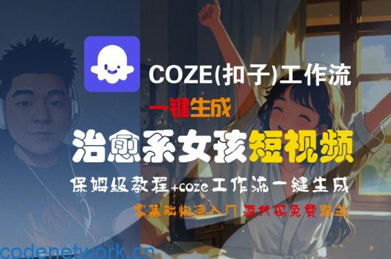 COZE(扣子)工作流一键生成治愈系女孩短视频，保姆级教程，零基础快速入门|思创源码网