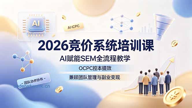 2026竞价系统培训课，AI赋能SEM全流程教学，OCPC控本提效，兼顾团队管理与副业变现|思创源码网