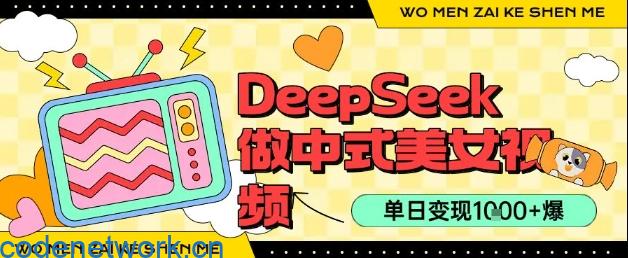 用DeepSeek制作中式美女视频，单日变现1k+，高质量作品引爆流量|思创源码网